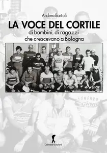 La voce del cortile. di bambini, di ragazzi che crescevano a Bologna - Andrea Bartoli