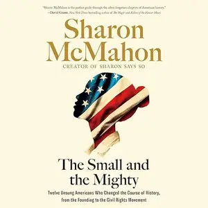 The Small and the Mighty: Twelve Unsung Americans Who Changed the Course of History, from the Founding to the Civil [Audiobook]