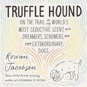 Truffle Hound: On the Trail of the World’s Most Seductive Scent, with Dreamers, Schemers, and Some Extraordinary Dogs