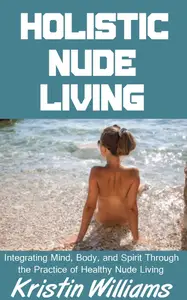 Holistic Nude Living: Integrating Mind, Body, and Spirit Through the Practice of Healthy Nude Living