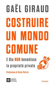 Gael Giraud - Costruire un mondo comune. E Dio non benedisse la proprietà privata