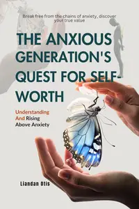 The Anxious Generation's Quest for Self-Worth: Understanding And Rising Above Anxiety