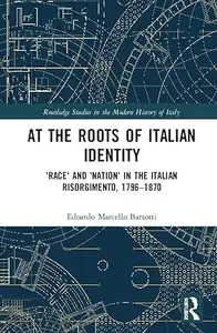At the Roots of Italian Identity: 'Race' and 'Nation' in the Italian Risorgimento, 1796-1870