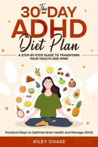 The 30-Day ADHD Diet Plan: A Step-by-Step Guide to Transform Your Health and Mind