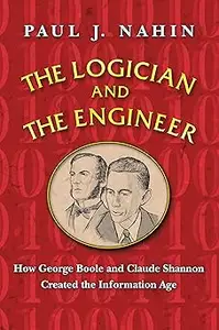 The Logician and the Engineer: How George Boole and Claude Shannon Created the Information Age