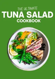 THE ULTIMATE TUNA SALAD COOKBOOK: Elevate Your Tastes with 100 Exceptional Tuna Salad Creations