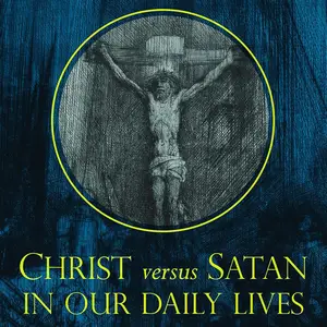 Christ Versus Satan in Our Daily Lives: The Cosmic Struggle Between Good and Evil