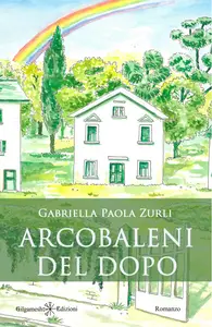 Arcobaleni del dopo - Gabriella Paola Zurli