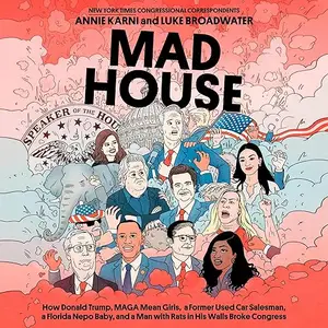 Mad House: How Donald Trump, MAGA Mean Girls, a Former Used Car Salesman, a Florida Nepo Baby, and a Man with Rats [Audiobook]