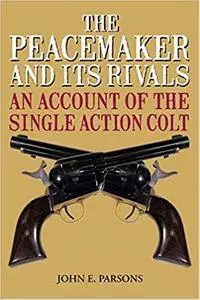 The Peacemaker and Its Rivals: An Account of the Single Action Colt