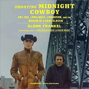 Shooting Midnight Cowboy: Art, Sex, Loneliness, Liberation, and the Making of a Dark Classic [Audiobook]