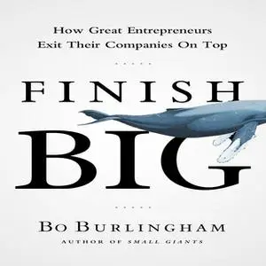 «Finish Big: How Great Entrepreneurs Exit Their Companies on Top» by Bo Burlingham