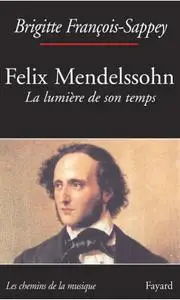 Brigitte François-Sappey, "Félix Mendelssohn: La lumière de son temps"