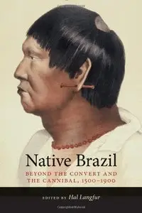 Native Brazil: Beyond the Convert and the Cannibal, 1500-1900 (repost)