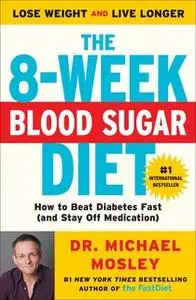 «The 8-Week Blood Sugar Diet: How to Beat Diabetes Fast (and Stay Off Medication)» by Dr. Michael Mosley