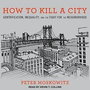 How to Kill a City: Gentrification, Inequality, and the Fight for the Neighborhood [Audiobook]