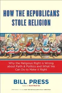 How the Republicans Stole Religion: Why the Religious Right is Wrong about Faith & Politics and What We Can Do to Make it Right