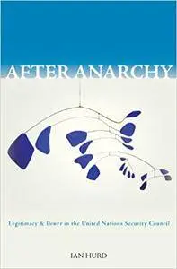 After Anarchy: Legitimacy and Power in the United Nations Security Council