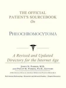 The Official Patient's Sourcebook on Pheochromocytoma: A Revised and Updated Directory for the Internet Age