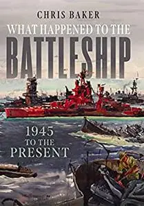 What Happened to the Battleship: 1945 to the Present