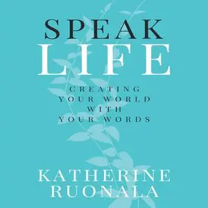 «Speak Life: Creating Your World With Your Words» by Katherine Ruonala