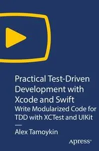 Practical Test-Driven Development with Xcode and Swift: Write Modularized Code for TDD with XCTest and UIKit