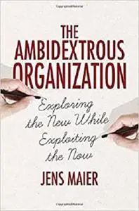 The Ambidextrous Organization: Exploring the New While Exploiting the Now