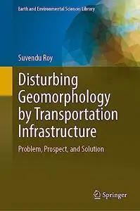 Disturbing Geomorphology by Transportation Infrastructure: Problem, Prospect, and Solution