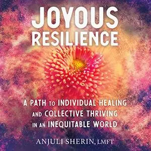 Joyous Resilience: A Path to Individual Healing and Collective Thriving in an Inequitable World [Audiobook]