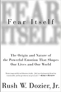 Fear Itself: The Origin and Nature of the Powerful Emotion that Shapes Our Lives and Our World