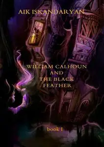 «William Calhoun and the Black Feather. Book I» by Aik Iskandaryan