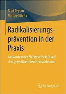 Radikalisierungsprävention in der Praxis: Antworten der Zivilgesellschaft auf den gewaltbereiten Neosalafismus