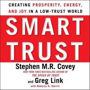 «Smart Trust: Creating Posperity, Energy, and Joy in a Low-Trust World» by Stephen M.R. Covey,Greg Link,Rebecca R. Merri