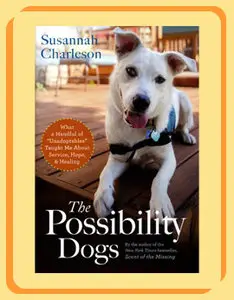 The Possibility Dogs: What a Handful of ''Unadoptables'' Taught Me About Service, Hope, and Healing