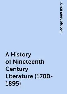 «A History of Nineteenth Century Literature (1780-1895)» by George Saintsbury