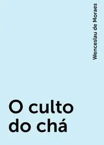 «O culto do chá» by Wenceslau de Moraes