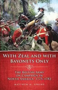 With Zeal and With Bayonets Only: The British Army on Campaign in North America, 1775-1783 by Matthew H. Spring