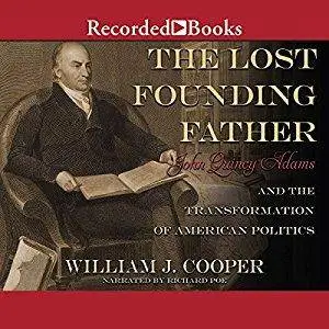 The Lost Founding Father: John Quincy Adams and the Transformation of American Politics [Audiobook]