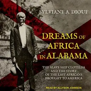 «Dreams of Africa in Alabama: The Slave Ship Clotilda and the Story of the Last Africans Brought to America» by Sylvian