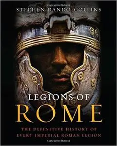 Legions of Rome: The Definitive History of Every Imperial Roman Legion