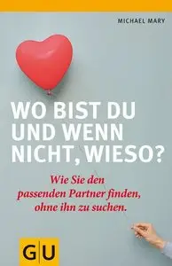 Wo bist du und wenn nicht wieso?: Wie Sie den passenden Partner finden, ohne ihn zu suchen