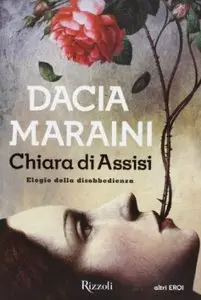 Chiara di Assisi. Elogio della disobbedienza di Dacia Maraini