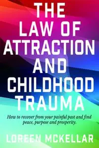 «The Law of Attraction and Childhood Trauma» by Loreen McKellar