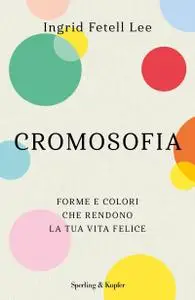 Ingrid Fetell Lee - Cromosofia. Forme e colori che rendono la tua vita felice