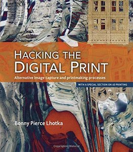Hacking the Digital Print: Alternative image capture and printmaking processes with a special section on 3D printing