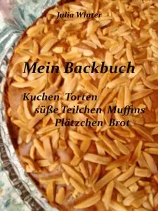 Mein Backbuch - Kuchen Torten süße Teilchen Muffins Plätzchen Brot