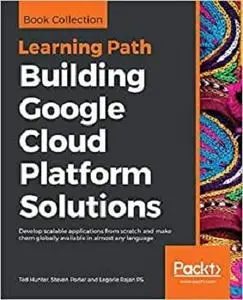 Building Google Cloud Platform Solutions: Develop scalable applications from scratch