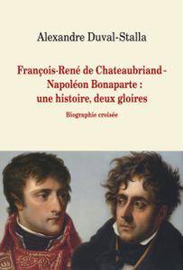 Alexandre Duval-Stalla, "François-René de Chateaubriand - Napoléon Bonaparte : une histoire, deux gloires. Biographie croisée"