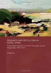 Peasants and Revolution in Rural China: Rural Political Change in the North China Plain and the Yangzi Delta, 1850-1949 (Routle