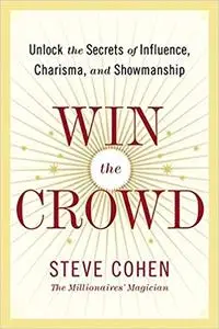 Win the Crowd: Unlock the Secrets of Influence, Charisma, and Showmanship